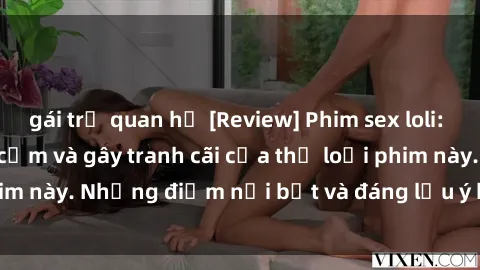gái trẻ quan hệ [Review] Phim sex loli: Đánh giá về sự gợi cảm và gây tranh cãi của thể loại phim này. Những điểm nổi bật và đáng lưu ý khi xem phim loli.