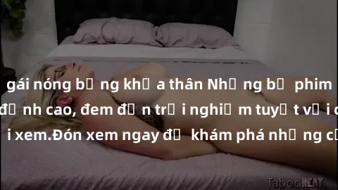 gái nóng bỏng khỏa thân Những bộ phim sex không che HD đỉnh cao, đem đến trải nghiệm tuyệt vời cho người xem.Đón xem ngay để khám phá những cảnh quay đẹp mắt và kích thích.