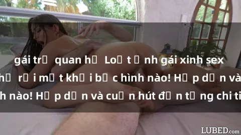 gái trẻ quan hệ Loạt ảnh gái xinh sex nóng bỏng, không thể rời mắt khỏi bức hình nào! Hấp dẫn và cuốn hút đến từng chi tiết.