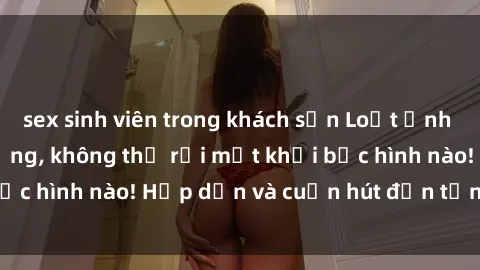 sex sinh viên trong khách sạn Loạt ảnh gái xinh sex nóng bỏng, không thể rời mắt khỏi bức hình nào! Hấp dẫn và cuốn hút đến từng chi tiết.