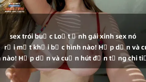 sex trói buộc Loạt ảnh gái xinh sex nóng bỏng, không thể rời mắt khỏi bức hình nào! Hấp dẫn và cuốn hút đến từng chi tiết.