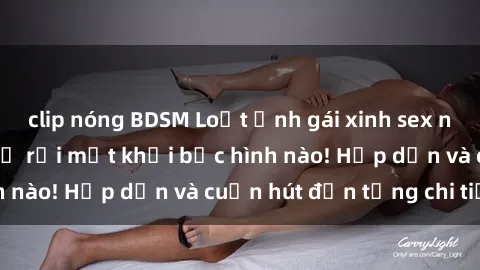 clip nóng BDSM Loạt ảnh gái xinh sex nóng bỏng, không thể rời mắt khỏi bức hình nào! Hấp dẫn và cuốn hút đến từng chi tiết.