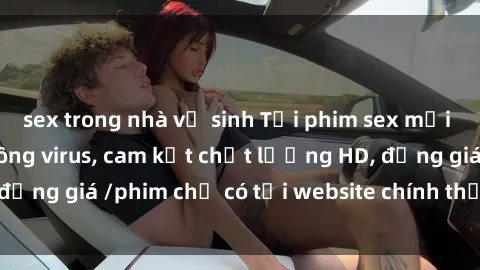 sex trong nhà vệ sinh Tải phim sex mới nhất cực nhanh không virus, cam kết chất lượng HD, đồng giá /phim chỉ có tại website chính thức. Đặt ngay!