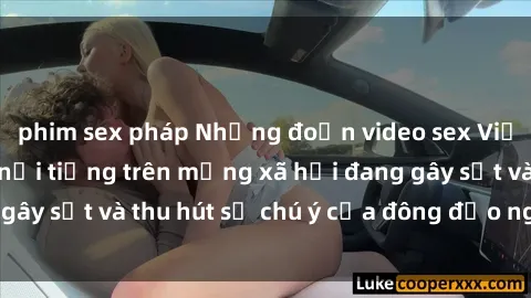 phim sex pháp Những đoạn video sex Việt Nam không che nổi tiếng trên mạng xã hội đang gây sốt và thu hút sự chú ý của đông đảo người xem.