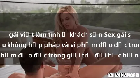gái việt làm tình ở khách sạn Sex gái sinh viên: Hành vi gấu không hợp pháp và vi phạm đạo đức trong giới trẻ đại học hiện nay