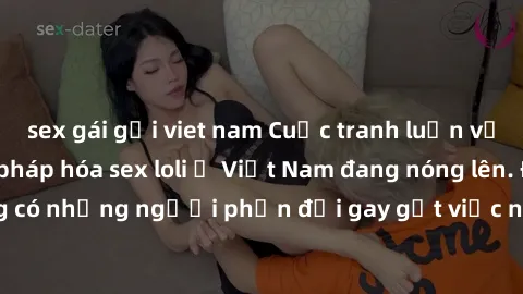 sex gái gọi viet nam Cuộc tranh luận về việc có nên hợp pháp hóa sex loli ở Việt Nam đang nóng lên. Đồng thời, cũng có những người phản đối gay gắt việc này vì lo ngại về tác động tiêu cực lên trẻ em 