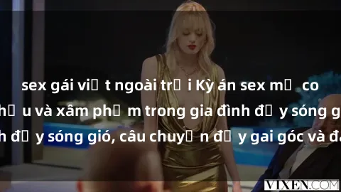 sex gái việt ngoài trời Kỳ án sex mẹ con Việt Nam: Sự sở hữu và xâm phạm trong gia đình đầy sóng gió, câu chuyện đầy gai góc và đau lòng.