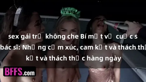 sex gái trẻ không che Bí mật về cuộc sống sex của bác sĩ: Những cảm xúc, cam kết và thách thức hàng ngày