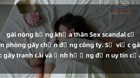 gái nóng bỏng khỏa thân Sex scandal của nữ nhân viên văn phòng gây chấn động công ty. Sự việc gây tranh cãi và ảnh hưởng đến uy tín của doanh nghiệp.