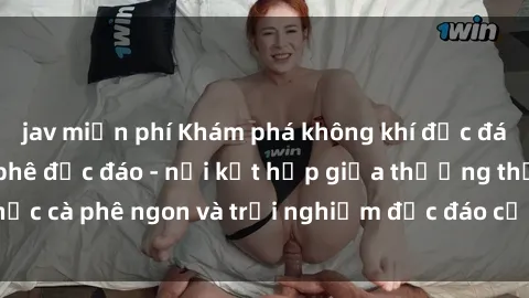 jav miễn phí Khám phá không khí độc đáo tại sex quán cà phê độc đáo - nơi kết hợp giữa thưởng thức cà phê ngon và trải nghiệm độc đáo của không gian sex shop.