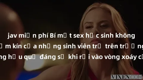 jav miễn phí Bí mật sex học sinh không che: Cuộc sống thầm kín của những sinh viên trẻ trên trường. Những hậu quả đáng sợ khi rơi vào vòng xoáy của tình dục từ tuổi mới lớn.