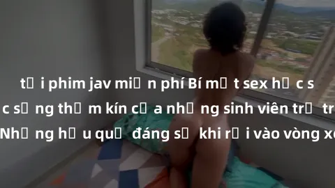 tải phim jav miễn phí Bí mật sex học sinh không che: Cuộc sống thầm kín của những sinh viên trẻ trên trường. Những hậu quả đáng sợ khi rơi vào vòng xoáy của tình dục từ tuổi mới lớn.