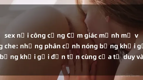 sex nơi công cộng Cảm giác mạnh mẽ với sex BDSM không che: những phân cảnh nóng bỏng khơi gợi đến tận cùng của tư duy và cơ thể.