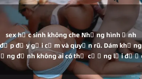 sex học sinh không che Những hình ảnh sex gái Việt xinh đẹp đầy gợi cảm và quyến rũ. Dám khẳng định không ai có thể cưỡng lại được vẻ đẹp của họ.