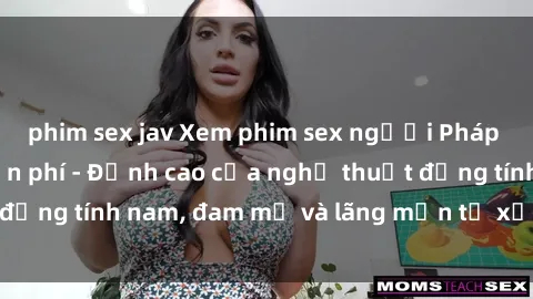 phim sex jav Xem phim sex người Pháp vietsub online miễn phí - Đỉnh cao của nghệ thuật đồng tính nam, đam mỹ và lãng mạn từ xứ sở hoa hồng!