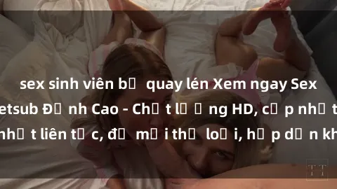 sex sinh viên bị quay lén Xem ngay Sex Phim Hàn Quốc Vietsub Đỉnh Cao - Chất lượng HD, cập nhật liên tục, đủ mọi thể loại, hấp dẫn không thể bỏ qua!