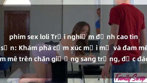 phim sex loli Trải nghiệm đỉnh cao tình yêu tại sex khách sạn: Khám phá cảm xúc mới mẻ và đam mê trên chăn giường sang trọng, độc đáo, không giới hạn.