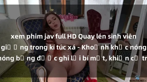 xem phim jav full HD Quay lén sinh viên làm tình ngay trên giường trong kí túc xá - Khoảnh khắc nóng bỏng được ghi lại bí mật, khiến cả trường học xôn xao.