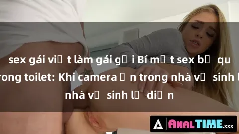 sex gái việt làm gái gọi Bí mật sex bị quay lén trong toilet: Khi camera ẩn trong nhà vệ sinh lộ diện