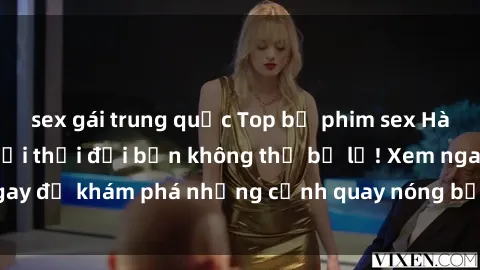 sex gái trung quốc Top bộ phim sex Hàn Quốc hot nhất mọi thời đại bạn không thể bỏ lỡ! Xem ngay để khám phá những cảnh quay nóng bỏng, đầy nghẹt thở!