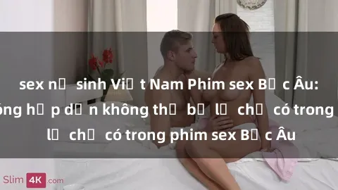 sex nữ sinh Việt Nam Phim sex Bắc Âu: Những cảnh nóng hấp dẫn không thể bỏ lỡ chỉ có trong phim sex Bắc Âu