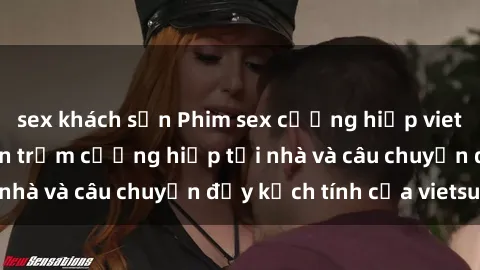 sex khách sạn Phim sex cưỡng hiếp vietsub: Nữ sinh bị tên trộm cưỡng hiếp tại nhà và câu chuyện đầy kịch tính của vietsub