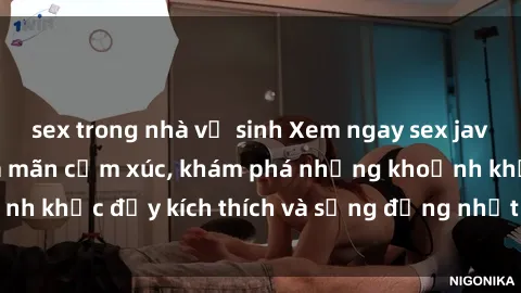 sex trong nhà vệ sinh Xem ngay sex jav không che để thỏa mãn cảm xúc, khám phá những khoảnh khắc đầy kích thích và sống động nhất chỉ trong click!