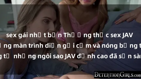 sex gái nhật bản Thưởng thức sex JAV idol miễn phí: Những màn trình diễn gợi cảm và nóng bỏng từ những ngôi sao JAV đỉnh cao đã sẵn sàng để bạn khám phá.