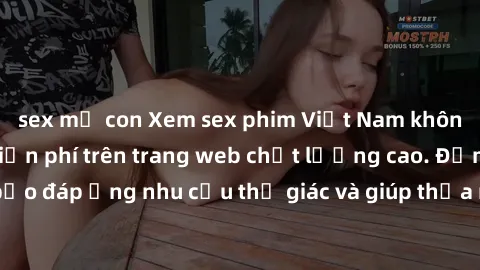 sex mẹ con Xem sex phim Việt Nam không che hoàn toàn miễn phí trên trang web chất lượng cao. Đảm bảo đáp ứng nhu cầu thị giác và giúp thỏa mãn mong muốn của bạn.