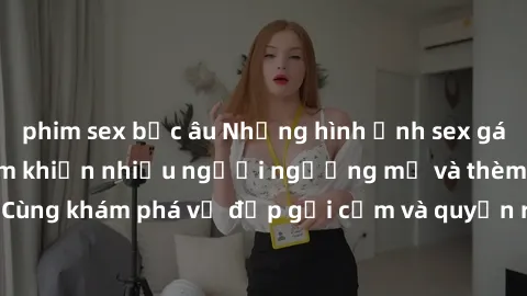 phim sex bắc âu Những hình ảnh sex gái sinh viên Việt Nam khiến nhiều người ngưỡng mộ và thèm khát. Cùng khám phá vẻ đẹp gợi cảm và quyến rũ của những cô gái trẻ này.