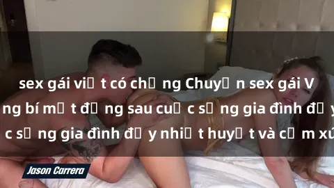 sex gái việt có chồng Chuyện sex gái Việt có chồng: Những bí mật đằng sau cuộc sống gia đình đầy nhiệt huyết và cảm xúc