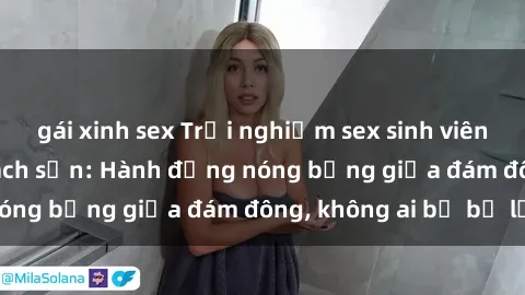 gái xinh sex Trải nghiệm sex sinh viên sôi động trong khách sạn: Hành động nóng bỏng giữa đám đông, không ai bị bỏ lỡ