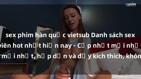 sex phim hàn quốc vietsub Danh sách sex gái Việt Nam sinh viên hot nhất hiện nay - Cập nhật mới nhất, hấp dẫn và đầy kích thích, không thể bỏ qua!
