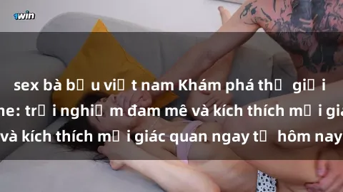 sex bà bầu việt nam Khám phá thế giới mới của sex online: trải nghiệm đam mê và kích thích mọi giác quan ngay từ hôm nay!