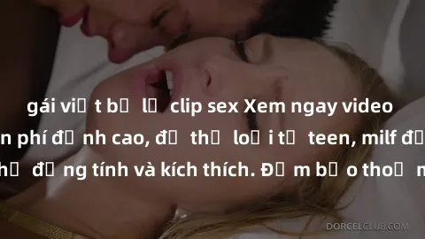 gái việt bị lộ clip sex Xem ngay video sex không che miễn phí đỉnh cao, đủ thể loại từ teen, milf đến các cảnh quan hệ đồng tính và kích thích. Đảm bảo thoả mãn mọi khả năng kích thích của bạn!