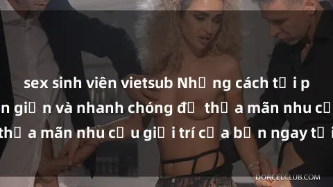 sex sinh viên vietsub Những cách tải phim sex về máy đơn giản và nhanh chóng để thỏa mãn nhu cầu giải trí của bạn ngay tại nhà