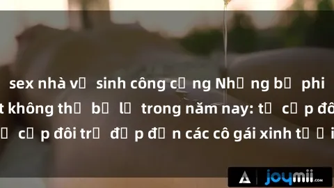 sex nhà vệ sinh công cộng Những bộ phim sex JAV hot nhất không thể bỏ lỡ trong năm nay: từ cặp đôi trẻ đẹp đến các cô gái xinh tươi đầy sức hút.