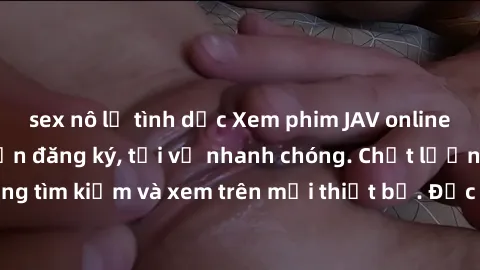 sex nô lệ tình dục Xem phim JAV online miễn phí không cần đăng ký, tải về nhanh chóng. Chất lượng HD, dễ dàng tìm kiếm và xem trên mọi thiết bị. Đặc biệt, không quảng cáo làm phiền.