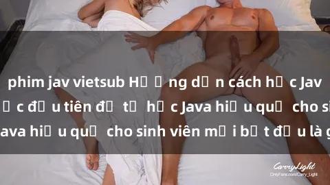 phim jav vietsub Hướng dẫn cách học Java cho sinh viên: Bước đầu tiên để tự học Java hiệu quả cho sinh viên mới bắt đầu là gì?