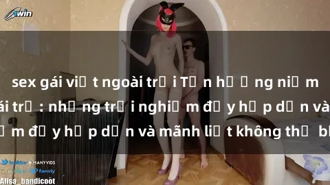 sex gái việt ngoài trời Tận hưởng niềm vui của sex với gái trẻ: những trải nghiệm đầy hấp dẫn và mãnh liệt không thể bỏ lỡ