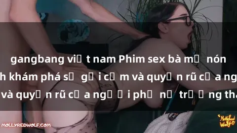gangbang việt nam Phim sex bà mẹ nóng bỏng: Hành trình khám phá sự gợi cảm và quyến rũ của người phụ nữ trưởng thành.