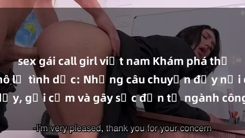 sex gái call girl việt nam Khám phá thế giới của phim sex nô lệ tình dục: Những câu chuyện đầy nổi dậy, gợi cảm và gây sốc đến từ ngành công nghiệp giải trí đen tối