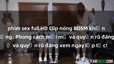 phim sex full HD Clip nóng BDSM khiến người xem phát cuồng: Phong cách mới mẻ và quyến rũ đáng xem ngay lập tức!