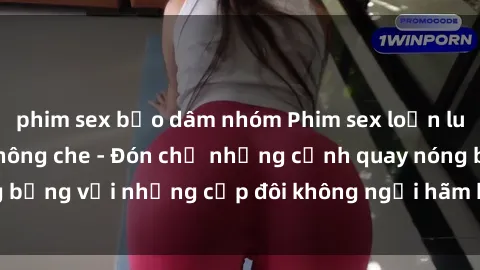 phim sex bạo dâm nhóm Phim sex loạn luân đầy kích thích không che - Đón chờ những cảnh quay nóng bỏng với những cặp đôi không ngại hãm hiếp gia đình trong lòng