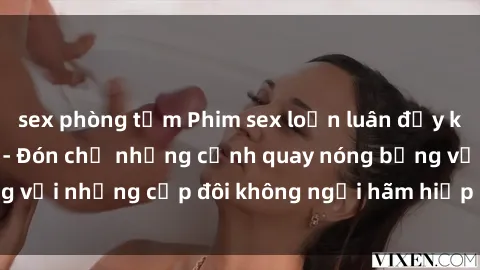 sex phòng tắm Phim sex loạn luân đầy kích thích không che - Đón chờ những cảnh quay nóng bỏng với những cặp đôi không ngại hãm hiếp gia đình trong lòng
