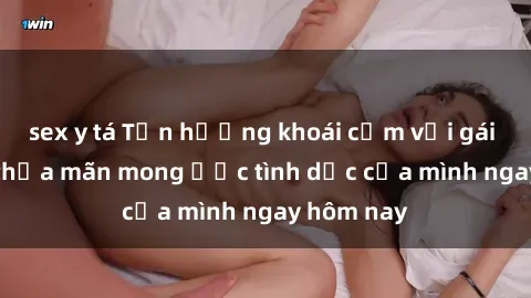 sex y tá Tận hưởng khoái cảm với gái xinh sex, thỏa mãn mong ước tình dục của mình ngay hôm nay