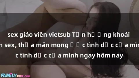 sex giáo viên vietsub Tận hưởng khoái cảm với gái xinh sex, thỏa mãn mong ước tình dục của mình ngay hôm nay