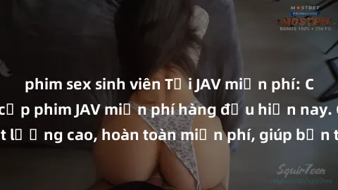 phim sex sinh viên Tải JAV miễn phí: Các trang web cung cấp phim JAV miễn phí hàng đầu hiện nay. Các tác phẩm chất lượng cao, hoàn toàn miễn phí, giúp bạn thỏa mãn niềm đam mê mà không tốn kém.
