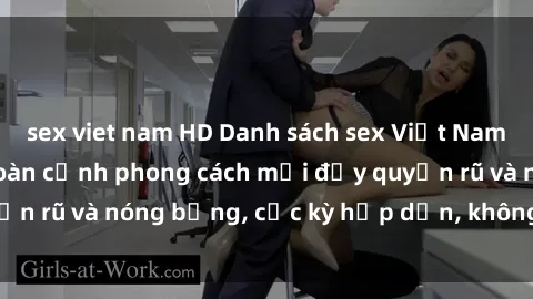 sex viet nam HD Danh sách sex Việt Nam không che - Ảnh toàn cảnh phong cách mới đầy quyến rũ và nóng bỏng, cực kỳ hấp dẫn, không thể bỏ qua!