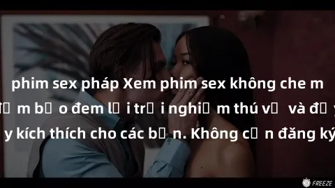 phim sex pháp Xem phim sex không che miễn phí tại đây, đảm bảo đem lại trải nghiệm thú vị và đầy kích thích cho các bạn. Không cần đăng ký, hoàn toàn miễn phí.